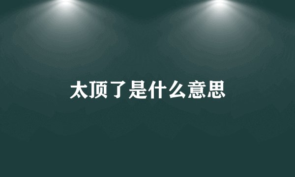 太顶了是什么意思