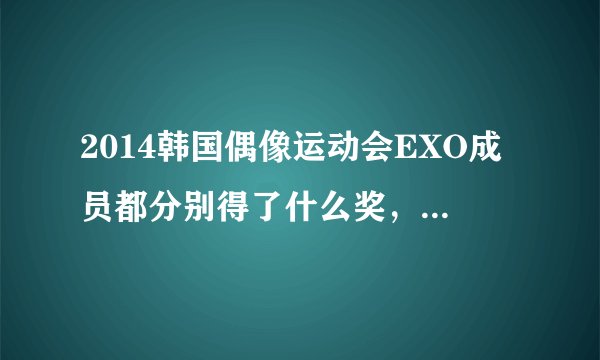 2014韩国偶像运动会EXO成员都分别得了什么奖，每一个都要