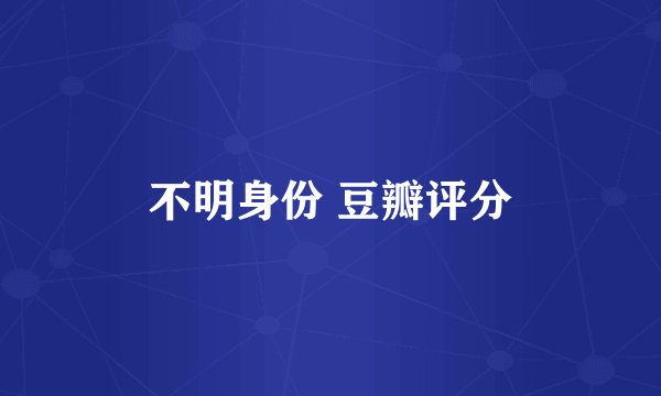 不明身份 豆瓣评分