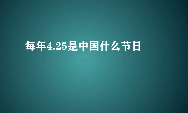 每年4.25是中国什么节日
