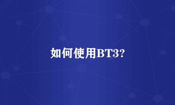 如何使用BT3?