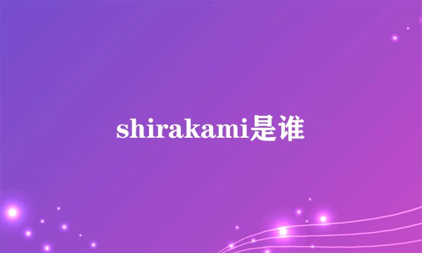 shirakami是谁