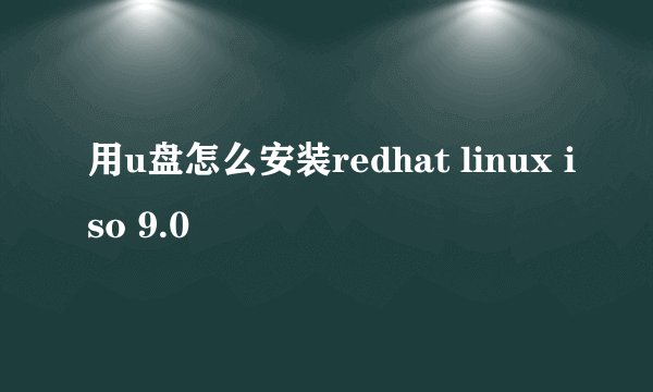 用u盘怎么安装redhat linux iso 9.0