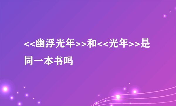 <<幽浮光年>>和<<光年>>是同一本书吗