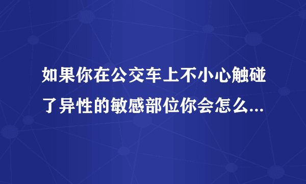 如果你在公交车上不小心触碰了异性的敏感部位你会怎么化解尴尬?