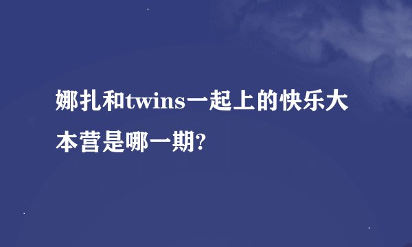 娜扎和twins一起上的快乐大本营是哪一期?
