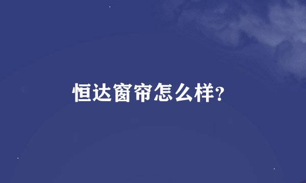 恒达窗帘怎么样？
