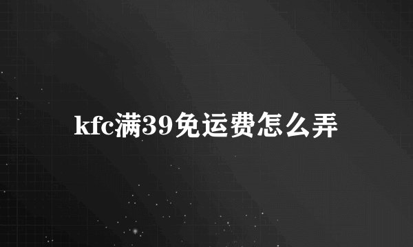 kfc满39免运费怎么弄