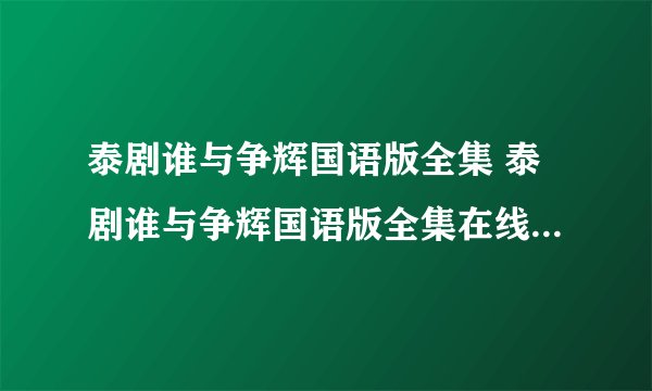 泰剧谁与争辉国语版全集 泰剧谁与争辉国语版全集在线观看 谁与争辉国语版全集优酷土豆播放