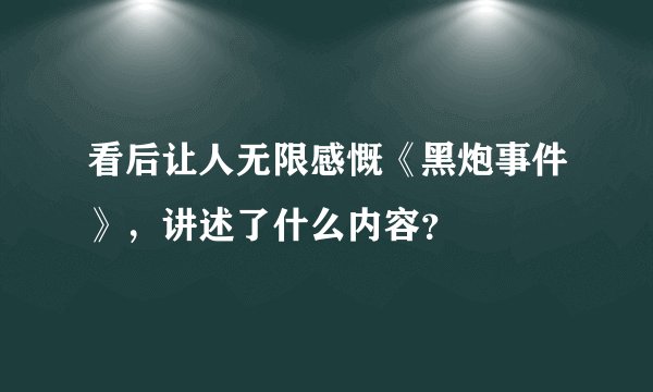 看后让人无限感慨《黑炮事件》，讲述了什么内容？