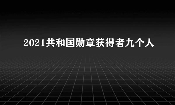 2021共和国勋章获得者九个人