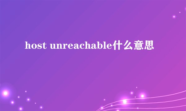 host unreachable什么意思