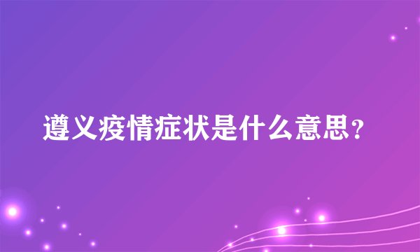 遵义疫情症状是什么意思？