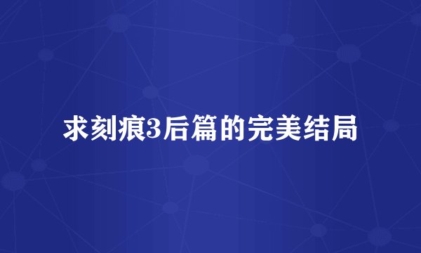 求刻痕3后篇的完美结局