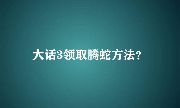 大话3领取腾蛇方法？