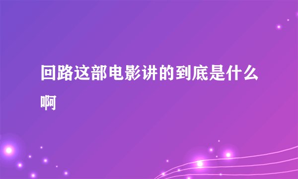 回路这部电影讲的到底是什么啊