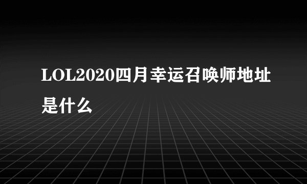 LOL2020四月幸运召唤师地址是什么