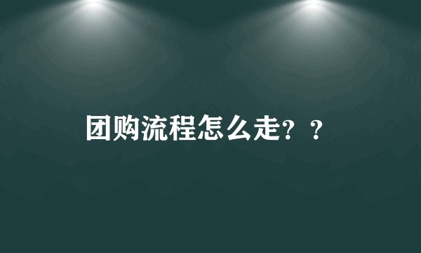 团购流程怎么走？？