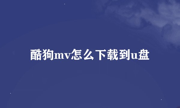 酷狗mv怎么下载到u盘