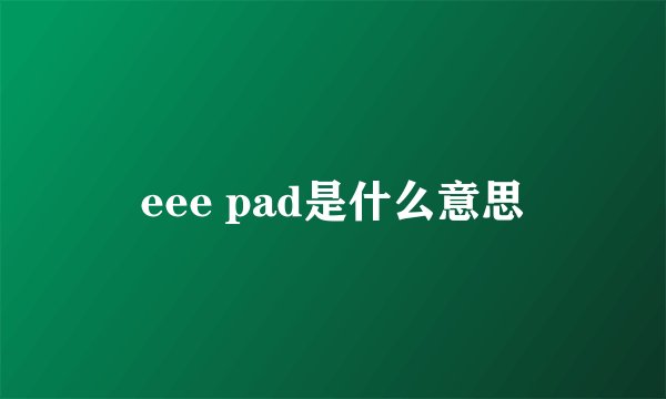 eee pad是什么意思