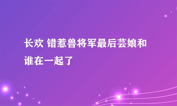 长欢 错惹兽将军最后芸娘和谁在一起了