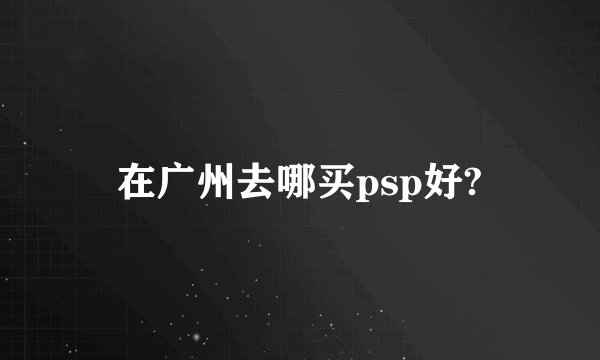 在广州去哪买psp好?