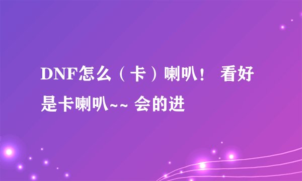 DNF怎么（卡）喇叭！ 看好是卡喇叭~~ 会的进