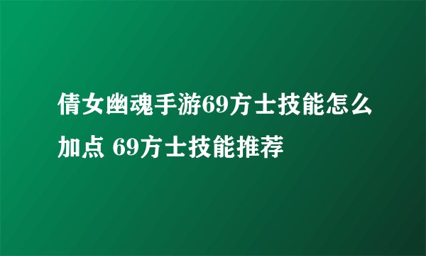 倩女幽魂手游69方士技能怎么加点 69方士技能推荐