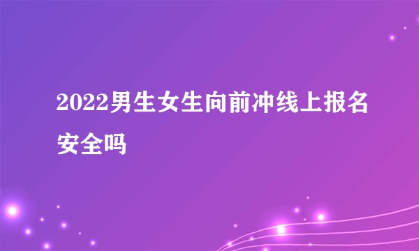 2022男生女生向前冲线上报名安全吗