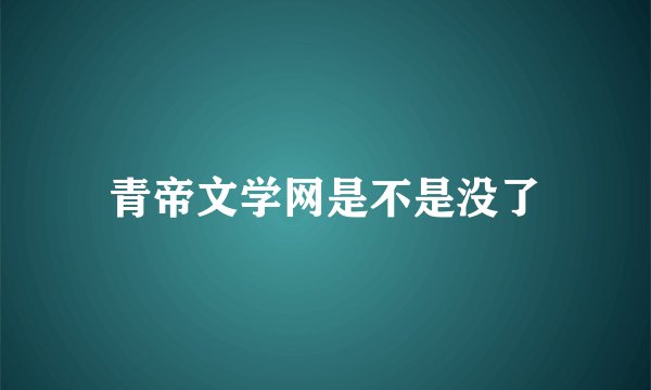 青帝文学网是不是没了