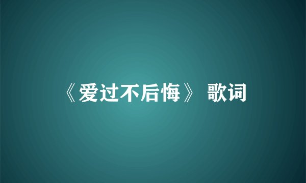 《爱过不后悔》 歌词