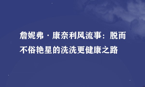 詹妮弗·康奈利风流事：脱而不俗艳星的洗洗更健康之路