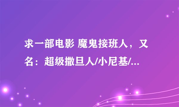 求一部电影 魔鬼接班人，又名：超级撒旦人/小尼基/魔界小小强/撒旦小子