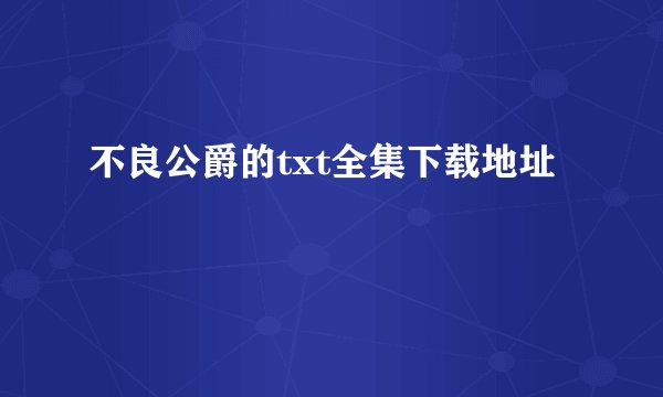 不良公爵的txt全集下载地址