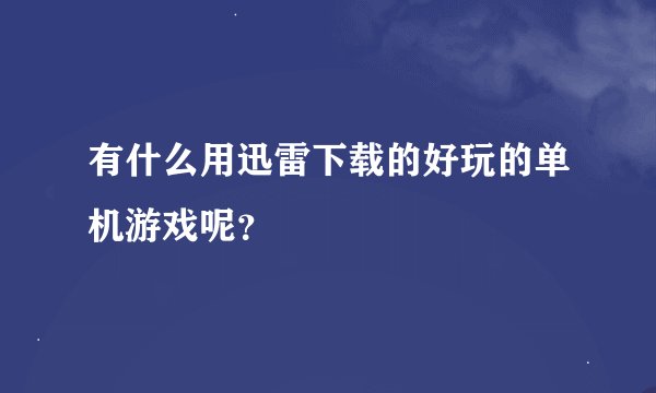 有什么用迅雷下载的好玩的单机游戏呢？