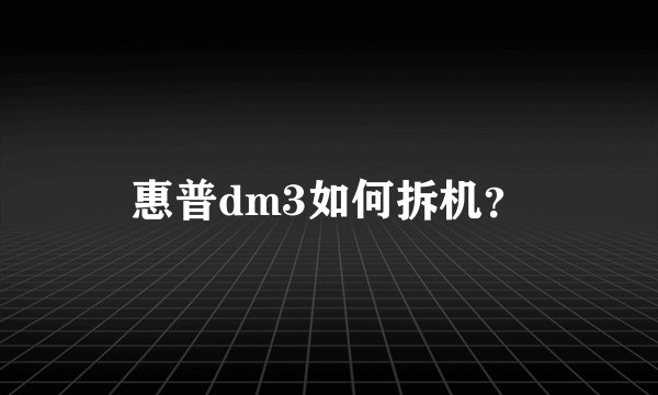 惠普dm3如何拆机？