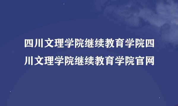 四川文理学院继续教育学院四川文理学院继续教育学院官网