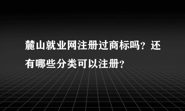 麓山就业网注册过商标吗？还有哪些分类可以注册？