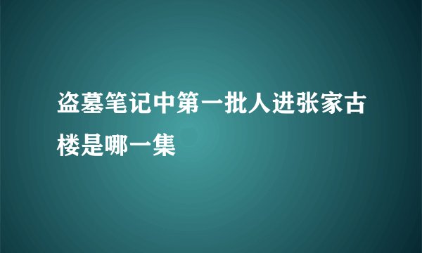 盗墓笔记中第一批人进张家古楼是哪一集