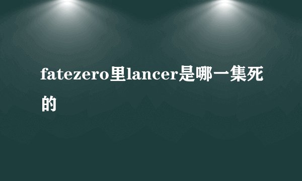 fatezero里lancer是哪一集死的