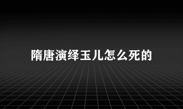 隋唐演绎玉儿怎么死的