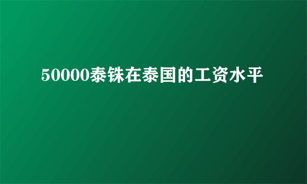 50000泰铢在泰国的工资水平