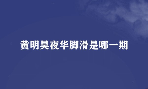 黄明昊夜华脚滑是哪一期