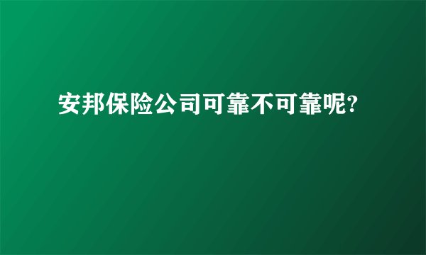 安邦保险公司可靠不可靠呢?