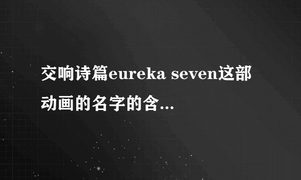 交响诗篇eureka seven这部动画的名字的含义是什么？