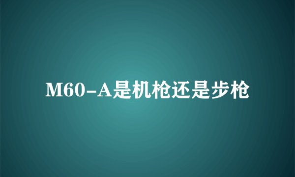 M60-A是机枪还是步枪