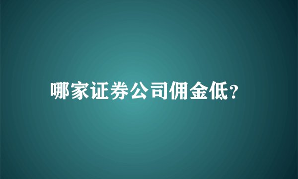 哪家证券公司佣金低？