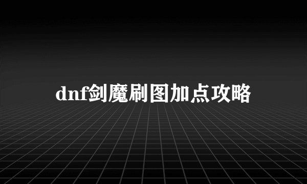 dnf剑魔刷图加点攻略