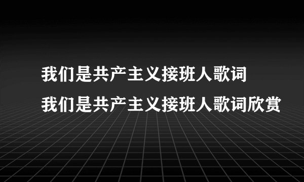 我们是共产主义接班人歌词 我们是共产主义接班人歌词欣赏