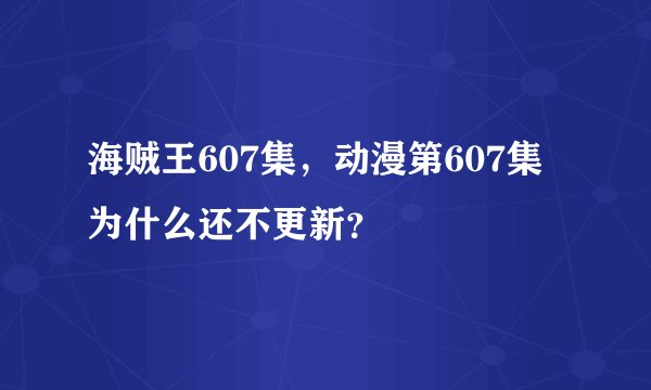 海贼王607集，动漫第607集为什么还不更新？
